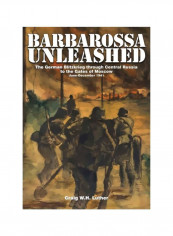 Barbarossa Unleashed: The German Blitzkrieg Through Central Russia To The Gates Of Moscow - June-December 1941 Hardcover