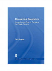 Caregiving Daughters: Accepting The Role Of Caregiver For Elderly Parents Paperback English by Rick Briggs