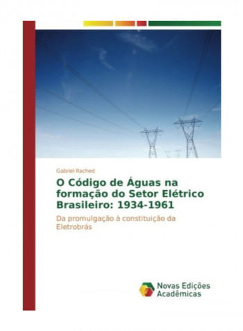 O Codigo De Aguas Na Formacao Do Setor Eletrico Brasileiro: 1934-1961 Paperback