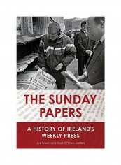 The Sunday Papers: A History Of Ireland's Weekly Press Hardcover