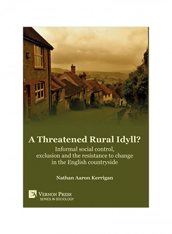 A Threatened Rural Idyll: Informal Social Control, Exclusion And The Resistance To Change In The English Countryside Hardcover