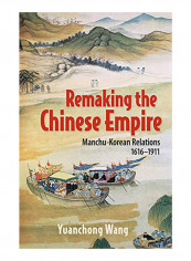 Remaking The Chinese Empire: Manchu-Korean Relations, 1616-1911 Hardcover