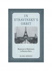 In Stravinsky's Orbit, Volume 26: Responses To Modernism In Russian Paris Hardcover