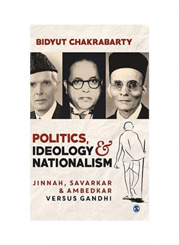 Politics, Ideology And Nationalism: Jinnah, Savarkar And Ambedkar Versus Gandhi Hardcover