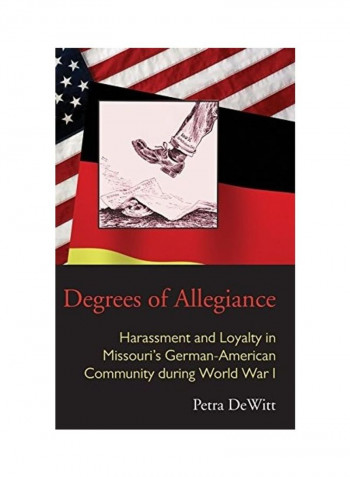 Degrees Of Allegiance: Harassment And Loyalty In Missouri's German-American Community During World War I Hardcover