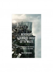 Never Let A Serious Crisis Go To Waste: How Neoliberalism Survived The Financial Meltdown Paperback
