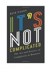 It's Not Complicated : The Art And Science Of Complexity In Business Paperback