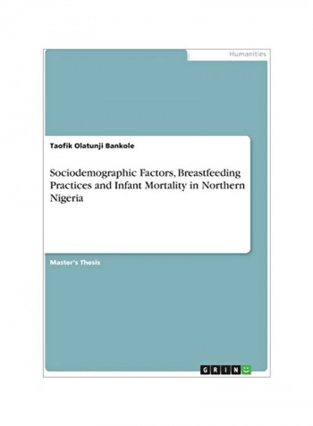 Sociodemographic Factors, Breastfeeding Practices And Infant Mortality In Northern Nigeria Paperback