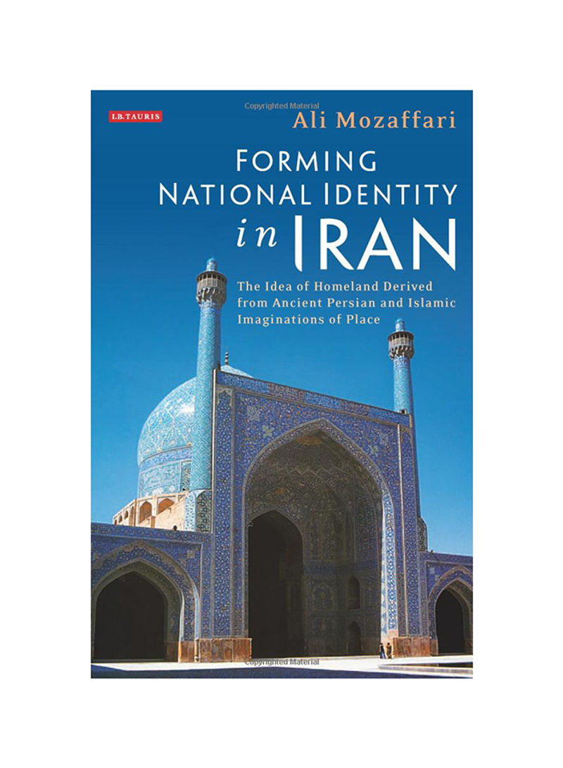 Forming National Identity In Iran: The Idea Of Homeland Derived From Ancient Persian And Islamic Imaginations Of Place Hardcover