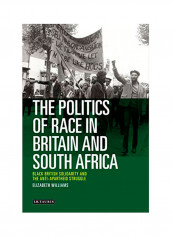 The Politics Of Race In Britain And South Africa: Black British Solidarity And The Anti-Apartheid Struggle Hardcover