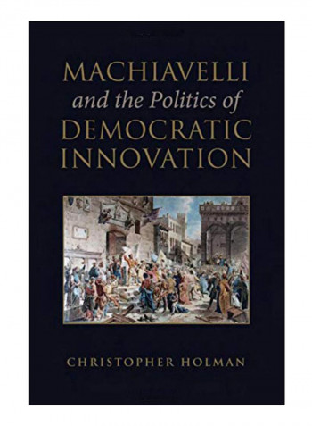 Machiavelli And The Politics Of Democratic Innovation Hardcover