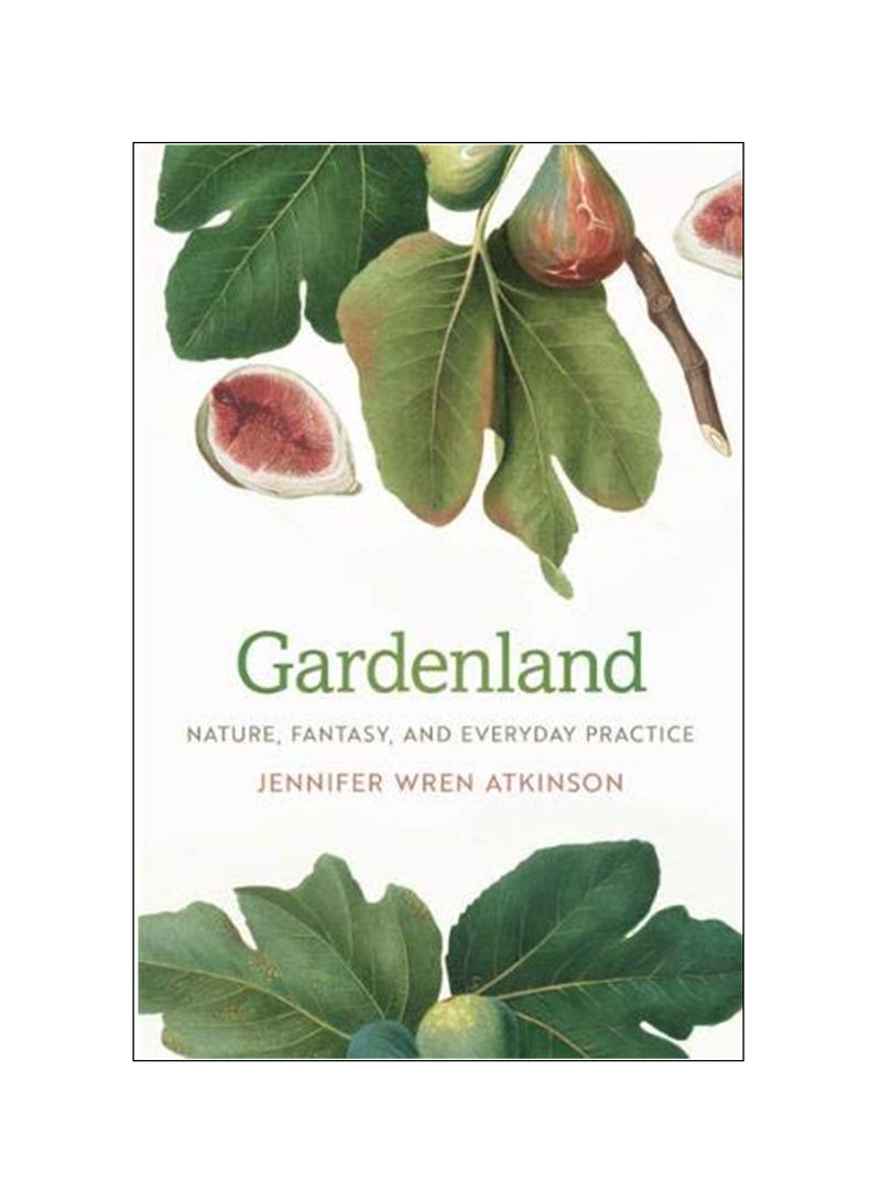 Gardenland: Nature, Fantasy, And Everyday Practice Hardcover 1