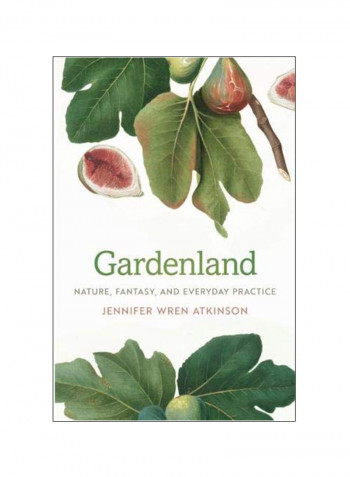 Gardenland: Nature, Fantasy, And Everyday Practice Hardcover 1
