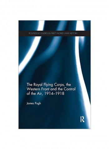 The Royal Flying Corps, The Western Front And The Control Of The Air, 1914-1918 Paperback
