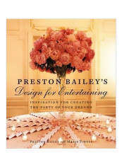 Preston Bailey's Design For Entertaining: Inspiration For Creating The Party Of Your Dreams Hardcover