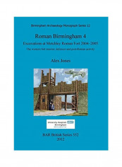 Roman Birmingham 4: Excavations At Metchley Roman Fort 2004-2005: The Western Fort Interior, Defences And Post-Roman Activity Paperback