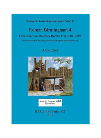 Roman Birmingham 4: Excavations At Metchley Roman Fort 2004-2005: The Western Fort Interior, Defences And Post-Roman Activity Paperback