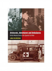 Aristocrats, Adventurers & Ambulances: British Medical Units In The Spanish Civil War Hardcover