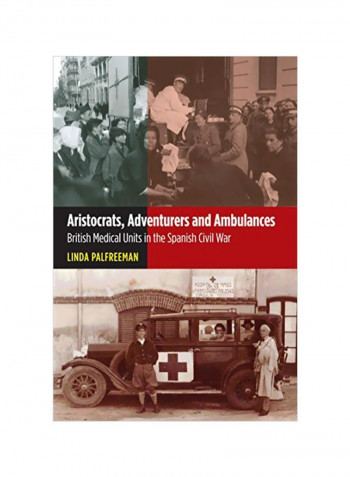 Aristocrats, Adventurers & Ambulances: British Medical Units In The Spanish Civil War Hardcover