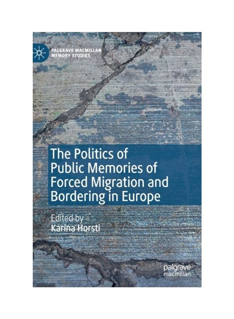 The Politics Of Public Memories Of Forced Migration And Bordering In Europe Hardcover English by Karina Horsti