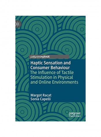 Haptic Sensation And Consumer Behaviour: The Influence Of Tactile Stimulation In Physical And Online Environments Hardcover