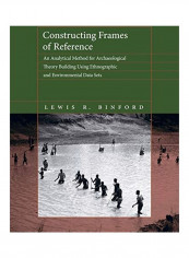 Constructing Frames of Reference: An Analytical Method for Archaeological Theory Building Using Ethnographic and Environmental Data Sets Paperback English by Lewis R. Binford