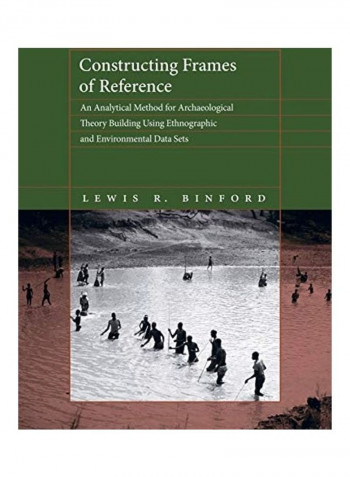 Constructing Frames of Reference: An Analytical Method for Archaeological Theory Building Using Ethnographic and Environmental Data Sets Paperback English by Lewis R. Binford