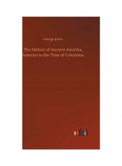 The History Of Ancient Amerika, Anterior To The Time Of Columbus Hardcover English by George Jones