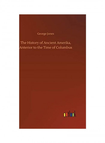 The History Of Ancient Amerika, Anterior To The Time Of Columbus Hardcover English by George Jones