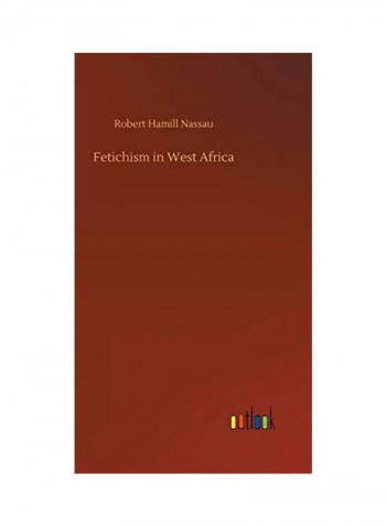Fetichism in West Africa Hardcover English by Robert Hamill Nassau - 2018