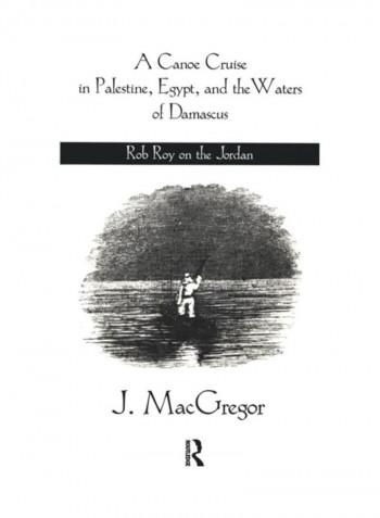 A Canoe Cruise In Palestine, Egypt, And The Waters Of Damascus: Rob Roy On The Jordan Paperback English by J. MacGregor - 2019