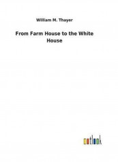 From Farm House To The White House Hardcover English by William M. Thayer