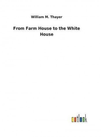 From Farm House To The White House Hardcover English by William M. Thayer