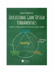 Educational Game Design Fundamentals: A Journey To Creating Intrinsically Motivating Learning Experiences Paperback