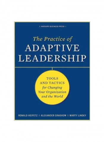 The Practice Of Adaptive Leadership: Tools And Tactics For Changing Your Organization And The World Hardcover