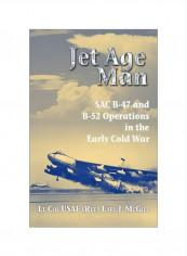 Jet Age Man: SAC B-47 And B-52 Operations In The Early Cold War Paperback