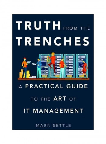 Truth From The Trenches: A Practical Guide To The Art Of IT Management Hardcover