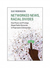 Networked News, Racial Divides: How Power And Privilege Shape Public Discourse In Progressive Communities Paperback