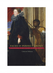 Faces Of Perfect Ebony: Encountering Atlantic Slavery In Imperial Britain Hardcover