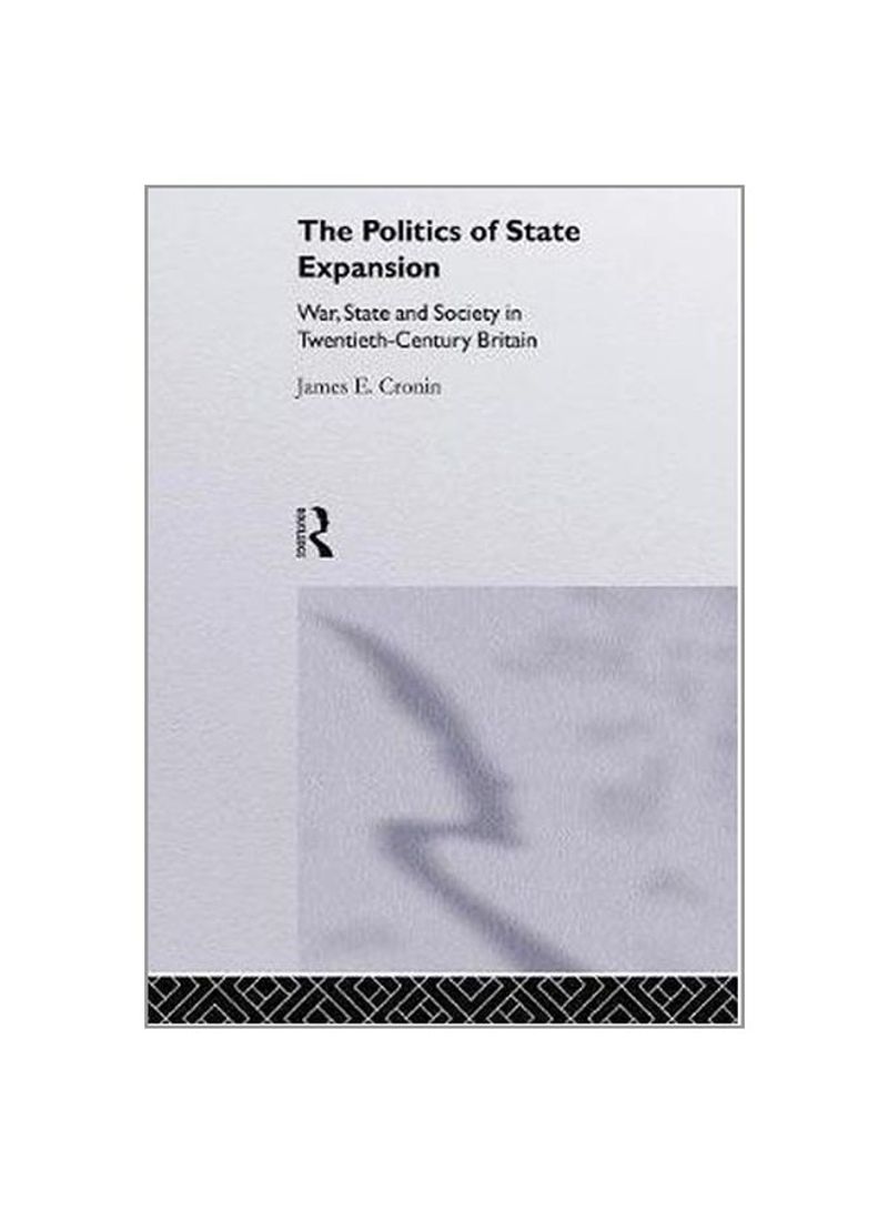 The Politics Of State Expansion: War, State And Society In Twentieth Century Britain Paperback