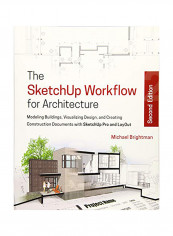 The Sketchup Workflow For Architecture: Modeling Buildings, Visualizing Design, And Creating Construction Documents With Sketchup Pro And Layout Paperback
