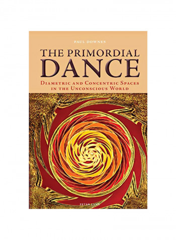 The Primordial Dance: Diametric And Concentric Spaces In The Unconscious World Paperback