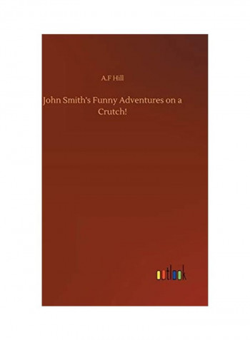 John Smith's Funny Adventures On A Crutch! Hardcover English by A. F. Hill