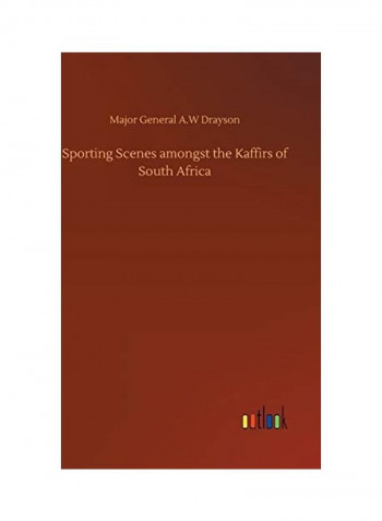 Sporting Scenes Amongst The Kaffirs Of South Africa Hardcover English by Major General A.W. Drayson