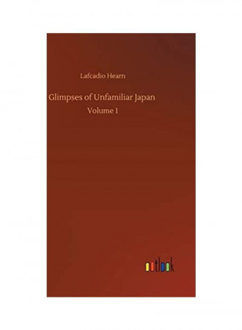 Glimpses of Unfamiliar Japan: Volume 1 Hardcover English by Lafcadio Hearn
