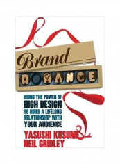 Brand Romance : Using The Power Of High Design To Build A Lifelong Relationship With Your Audience Hardcover