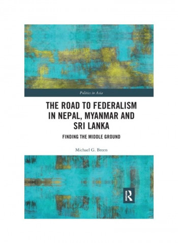 The Road To Federalism In Nepal, Myanmar And Sri Lanka: Finding The Middle Ground Paperback English by Michael G. Breen