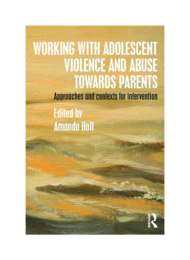 Working With Adolescent Violence And Abuse Towards Parents: Approaches And Contexts For Intervention Paperback