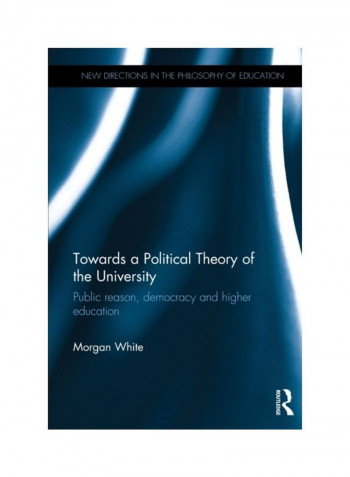 Towards A Political Theory Of The University: Public Reason, Democracy And Higher Education Paperback English by Morgan White
