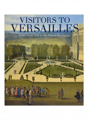 Visitors To Versailles: From Louis XIV To The French Revolution Hardcover